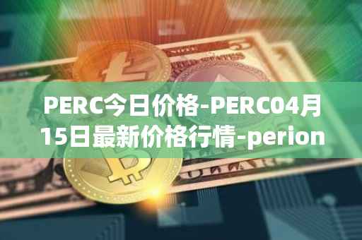PERC今日价格-PERC04月15日最新价格行情-perion最新走势消息