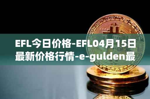 EFL今日价格-EFL04月15日最新价格行情-e-gulden最新走势消息