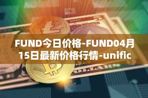 FUND今日价格-FUND04月15日最新价格行情-unification最新走势消息