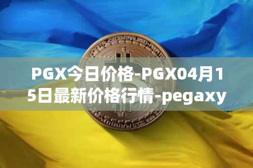 PGX今日价格-PGX04月15日最新价格行情-pegaxystone最新走势消息