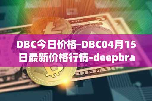 DBC今日价格-DBC04月15日最新价格行情-deepbrain-chain最新走势消息