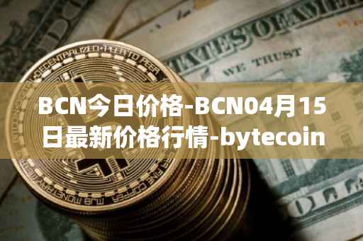 BCN今日价格-BCN04月15日最新价格行情-bytecoin-bcn最新走势消息