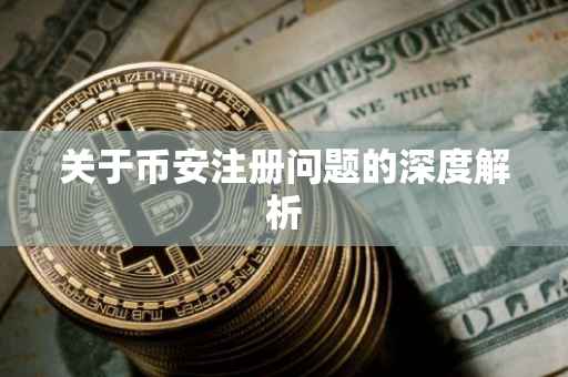 关于币安注册问题的深度解析