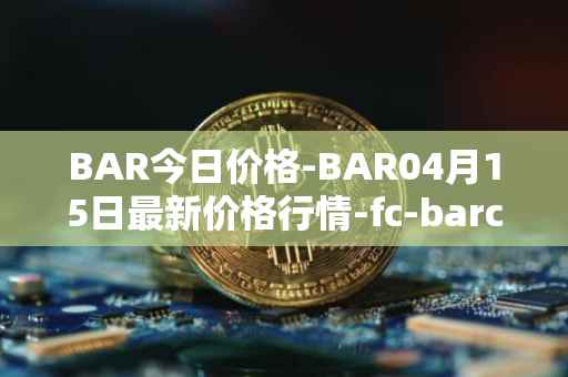 BAR今日价格-BAR04月15日最新价格行情-fc-barcelona-fan-token最新走势消息