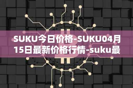 SUKU今日价格-SUKU04月15日最新价格行情-suku最新走势消息