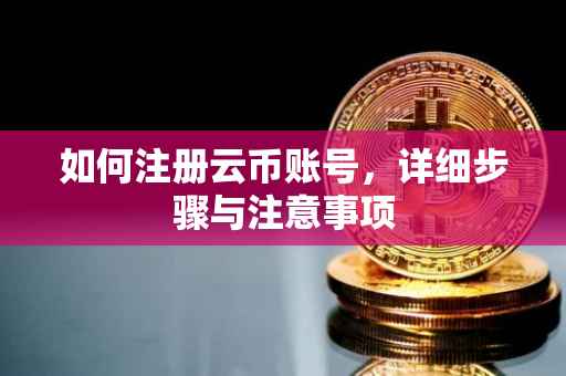 如何注册云币账号，详细步骤与注意事项