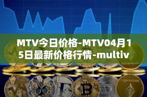 MTV今日价格-MTV04月15日最新价格行情-multivac最新走势消息