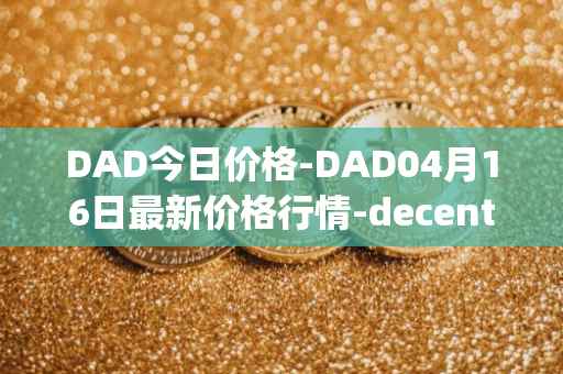 DAD今日价格-DAD04月16日最新价格行情-decentralized-advertising最新走势消息