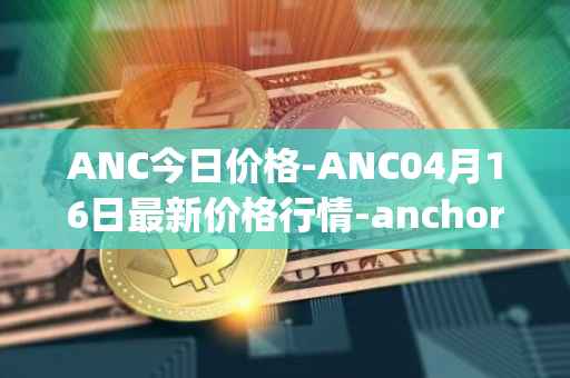 ANC今日价格-ANC04月16日最新价格行情-anchor-protocol最新走势消息