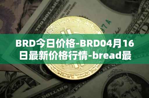 BRD今日价格-BRD04月16日最新价格行情-bread最新走势消息