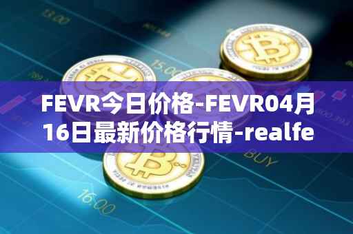 FEVR今日价格-FEVR04月16日最新价格行情-realfevr最新走势消息