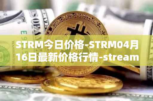 STRM今日价格-STRM04月16日最新价格行情-streamcoin最新走势消息