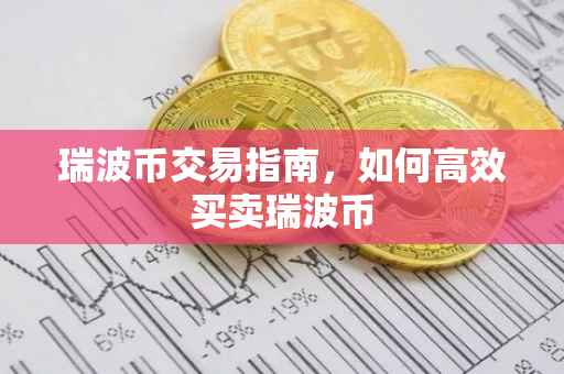 瑞波币交易指南，如何高效买卖瑞波币