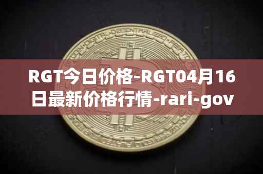 RGT今日价格-RGT04月16日最新价格行情-rari-governance-token最新走势消息