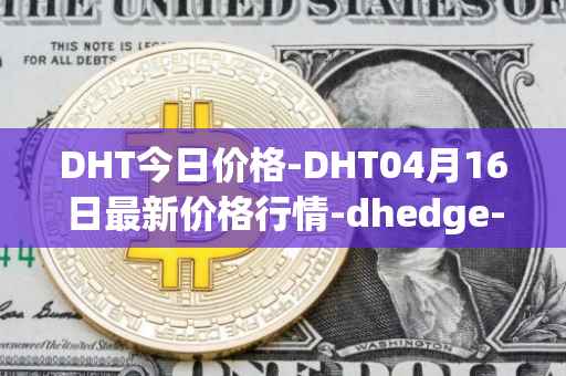 DHT今日价格-DHT04月16日最新价格行情-dhedge-dao最新走势消息