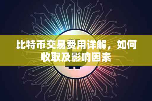 比特币交易费用详解，如何收取及影响因素