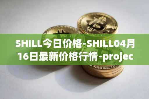 SHILL今日价格-SHILL04月16日最新价格行情-projectseedtoken最新走势消息