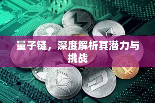量子链，深度解析其潜力与挑战