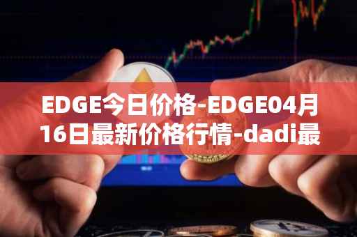 EDGE今日价格-EDGE04月16日最新价格行情-dadi最新走势消息