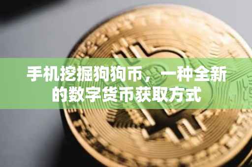 手机挖掘狗狗币，一种全新的数字货币获取方式
