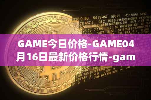 GAME今日价格-GAME04月16日最新价格行情-gamestarter最新走势消息