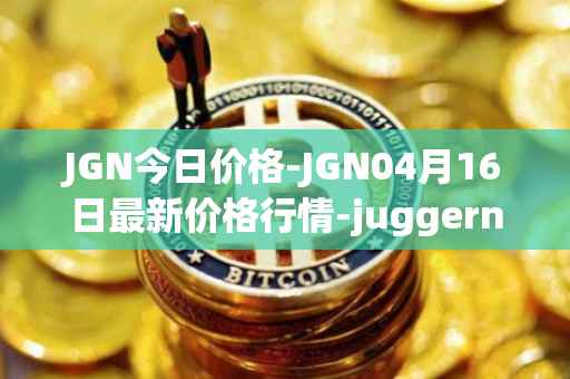 JGN今日价格-JGN04月16日最新价格行情-juggernaut最新走势消息