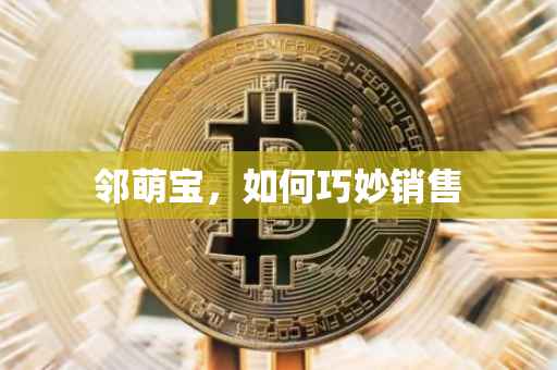邻萌宝，如何巧妙销售