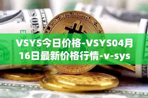 VSYS今日价格-VSYS04月16日最新价格行情-v-systems最新走势消息