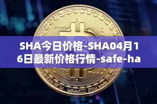 SHA今日价格-SHA04月16日最新价格行情-safe-haven最新走势消息