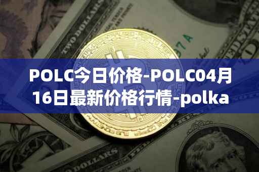 POLC今日价格-POLC04月16日最新价格行情-polka-city最新走势消息