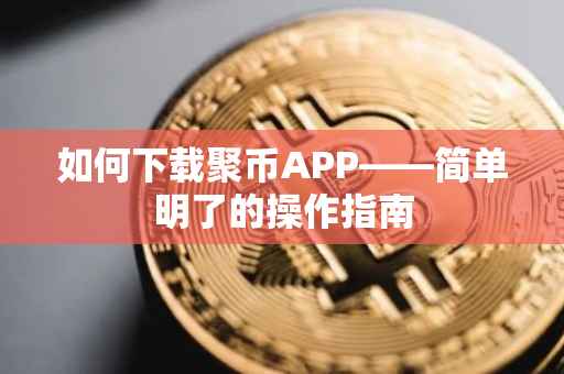 如何下载聚币APP——简单明了的操作指南
