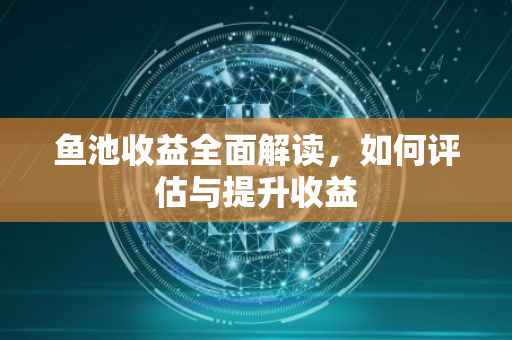 鱼池收益全面解读，如何评估与提升收益