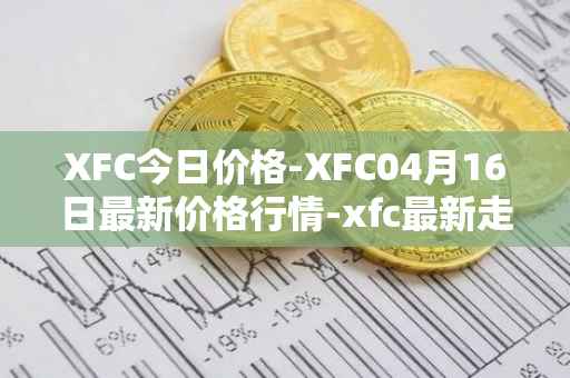 XFC今日价格-XFC04月16日最新价格行情-xfc最新走势消息