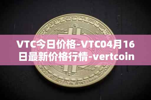 VTC今日价格-VTC04月16日最新价格行情-vertcoin最新走势消息