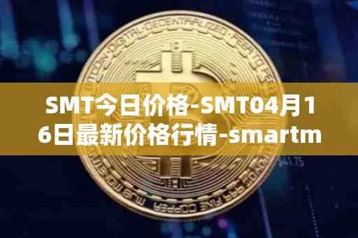 SMT今日价格-SMT04月16日最新价格行情-smartmesh最新走势消息