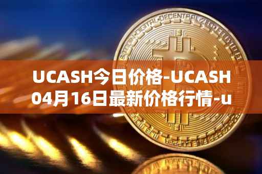 UCASH今日价格-UCASH04月16日最新价格行情-ucash最新走势消息