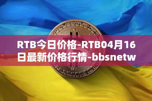 RTB今日价格-RTB04月16日最新价格行情-bbsnetwork最新走势消息