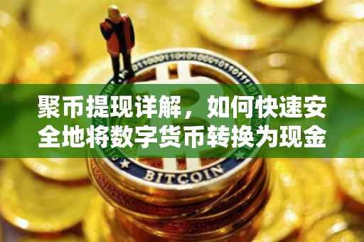 聚币提现详解，如何快速安全地将数字货币转换为现金