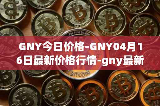 GNY今日价格-GNY04月16日最新价格行情-gny最新走势消息