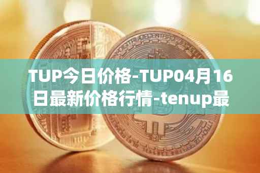 TUP今日价格-TUP04月16日最新价格行情-tenup最新走势消息