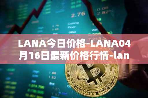 LANA今日价格-LANA04月16日最新价格行情-lanacoin最新走势消息