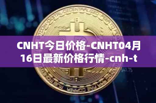 CNHT今日价格-CNHT04月16日最新价格行情-cnh-tether最新走势消息