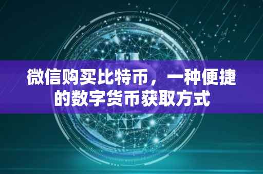 微信购买比特币，一种便捷的数字货币获取方式