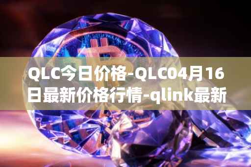 QLC今日价格-QLC04月16日最新价格行情-qlink最新走势消息