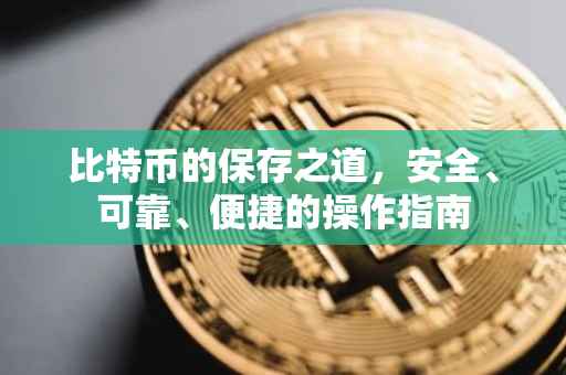 比特币的保存之道，安全、可靠、便捷的操作指南