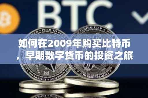 如何在2009年购买比特币，早期数字货币的投资之旅