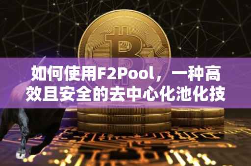 如何使用F2Pool，一种高效且安全的去中心化池化技术指南