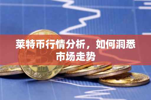 莱特币行情分析，如何洞悉市场走势