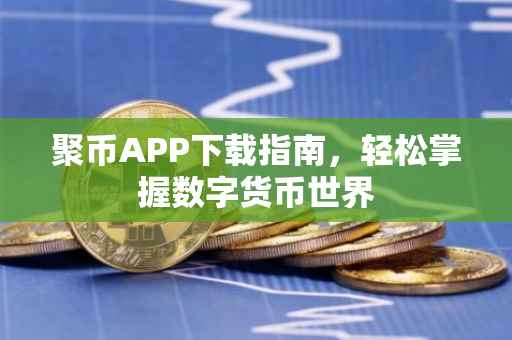聚币APP下载指南，轻松掌握数字货币世界