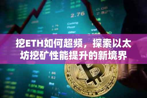 挖ETH如何超频，探索以太坊挖矿性能提升的新境界